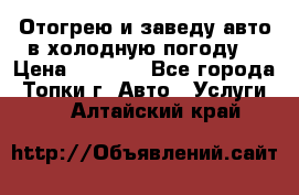 Отогрею и заведу авто в холодную погоду  › Цена ­ 1 000 - Все города, Топки г. Авто » Услуги   . Алтайский край